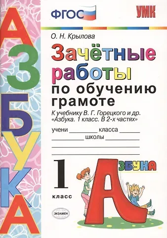 Ольга Николаевна Крылова ЗАЧЁТНЫЕ РАБОТЫ ПО ОБУЧЕНИЮ ГРАМОТЕ. 1 КЛАСС. К учебнику В. Г. Горецкого и др. 