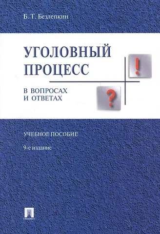 Борис Тимофеевич Безлепкин Уголовный процесс в вопросах и ответах: учебное пособие. 9-е издание, переработанное и дополненное