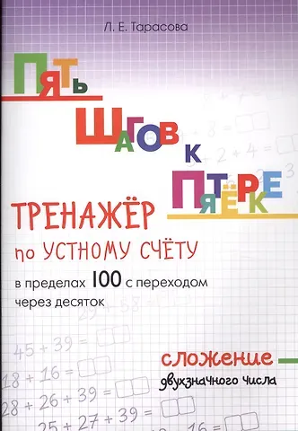 Любовь Евгеньевна Тарасова Пять шагов к пятерке. Математика. Сложение двухзначного числа. Тренажёр по устному счету в пределах 100 с переходом через десяток