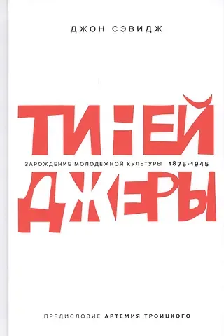 Джон Сэвидж Тинейджеры. Зарождение молодежной культуры 1875-1945