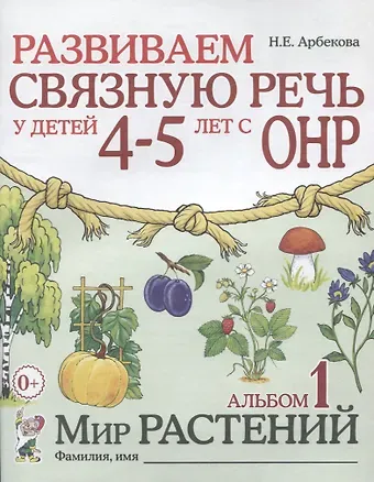 Нелли Евгеньевна Арбекова Развиваем связную речь у детей (4-5л.) с ОНР Альбом 1 Мир растений (2 изд) (0+) (м) Арбекова
