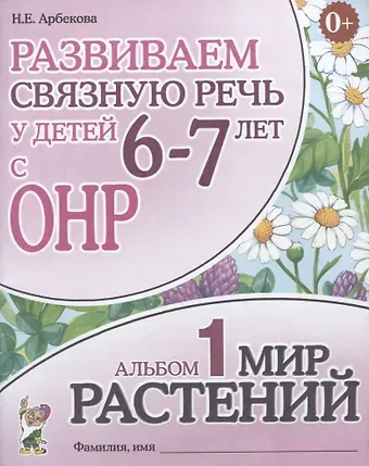 Нелли Евгеньевна Арбекова Развиваем связную речь у детей (6-7л.) с ОНР Альбом 1 Мир растений (3 изд) (0+) (м) Арбекова