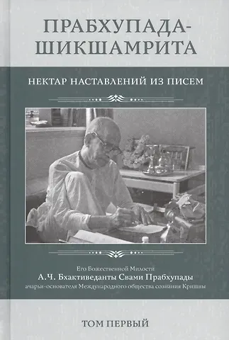 Прабхупада-Шикшамрита. Нектар наставлений из писем А.Ч. Бхактиведанты Свами Прабхупады. Том 1