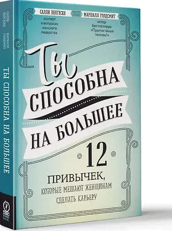 Маршалл Голдсмит, Салли Хелгесен Ты способна на большее: 12 привычек, которые мешают женщинам сделать карьеру
