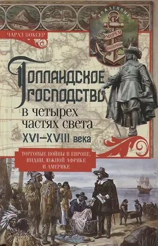 Чарлз Р. Боксер Голландское господство в четырех частях света XVI—XVIII века. Торговые войны в Европе, Индии, Южной Африке и Америке