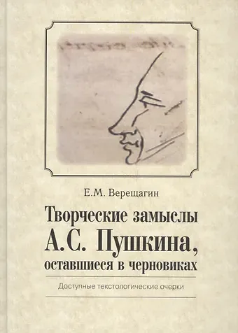 Евгений Михайлович Верещагин Творческие замыслы А.С. Пушкина, оставшиеся в черновиках. Доступные текстологические очерки.