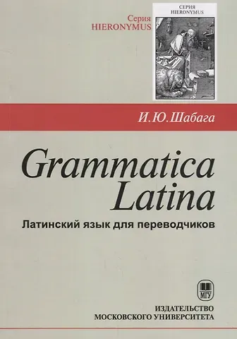 Ирина Юрьевна Шабага Grammatica Latina (Латинский язык для переводчиков) / Изд.3, дораб.