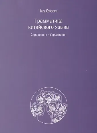 Сяосин Чжу Грамматика китайского языка. Справочник. Упражнения