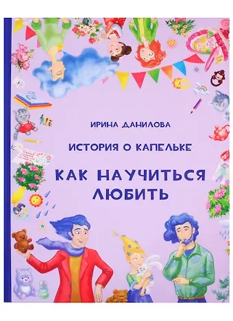 Ирина Семёновна Данилова История о Капельке. Как научиться любить