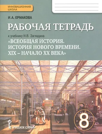 И. А. Ермакова Всеобщая история. История Нового времени. XIX-начало XX века. 8 класс. Рабочая тетрадь учебнику Н.В. Загладина