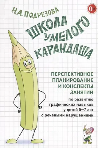Инна Алексеевна Подрезова Школа умелого Карандаша. Перспективное планирование и конспекты занятий по развитию графических навыков у детей 5-7 лет с речевыми нарушениями
