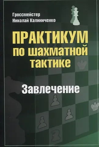 Николай Михайлович Калиниченко Практикум по шахматной тактике. Завлечение