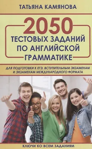 Татьяна Григорьевна Камянова 2050 тестовых заданий по английской грамматике для подготовки к ЕГЭ, вступительным экзаменам и экзаменам международного формата