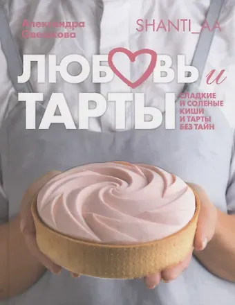 Александра Овешкова Любовь и тарты. Сладкие и соленые киши и тарты без тайн