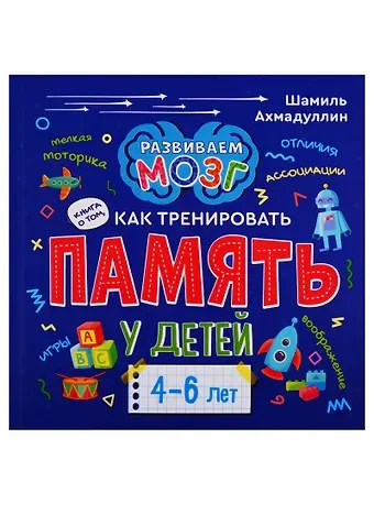Шамиль Тагирович Ахмадуллин Книга о том, как тренировать память у детей 4-6 лет