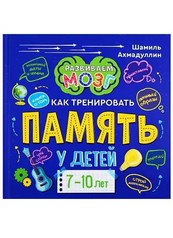 Шамиль Тагирович Ахмадуллин Книга о том, как тренировать память у детей 7-10 лет