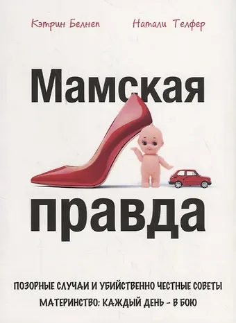 Кэтрин Белнеп Мамская правда. Позорные случаи и убийственно честные советы. Материнство: каждый день – в бою