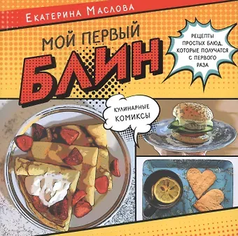 Екатерина Маслова Мой первый блин. Рецепты простых блюд, которые получаются с первого раза. Кулинарные комиксы