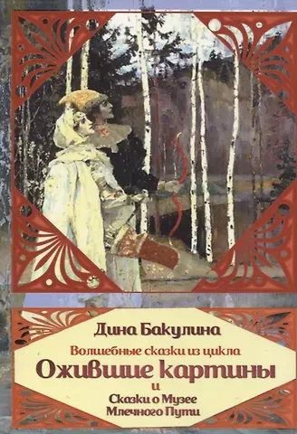 Дина Владимировна Бакулина Волшебные сказки из цикла Ожившие картины и Сказки о Музее Млечного пути