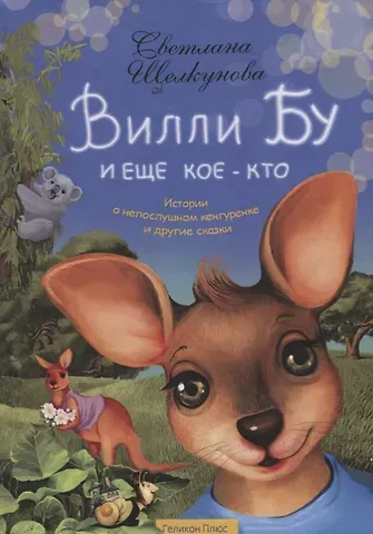 Светлана Анатольевна Щелкунова Вилли Бу и еще кое-кто. Истории о непослушном кенгуренке и другие сказки