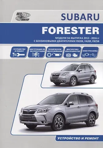 Subaru Forester. Модели SG выпуска 2012-2016 гг. с бензиновыми двигателями FB20B (2,0 DONC), FA20F (2,0 DONC Turbo), FB25B (2,5 DONC). Устройство, техническое обслуживание и ремонт