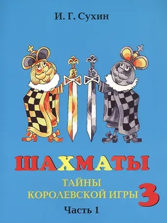 Игорь Георгиевич Сухин Шахматы третий год, или Тайны королевский игры. В 2-х частях. Часть 1. Учебник для начальной школы, третий год обучения