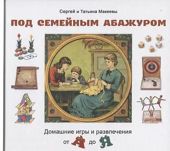 Сергей Львович Макеев Под семейным абажуром. Домашние игры и развлечения от А до Я