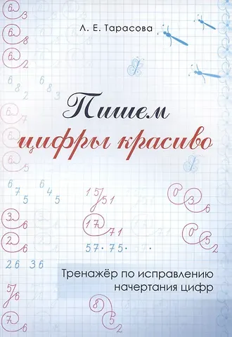 Любовь Евгеньевна Тарасова Пишем цифры красиво. Тренажер по исправлению начертания цифр