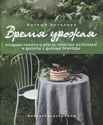 Наташа Сеченова Время урожая. Ягодные пироги и кексы, простые заготовки и десерты с дарами природы