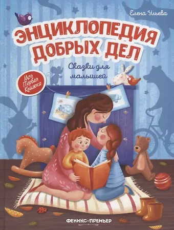 Елена Александровна Ульева Энциклопедия добрых дел: Сказки для малышей