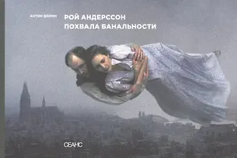 Антон Владимирович Долин Рой Андерссон. Похвала банальности