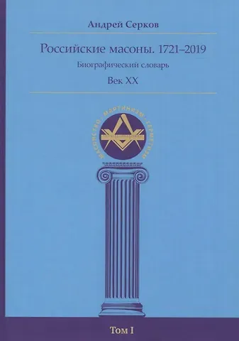 Андрей Иванович Серков Российские масоны. 1721–2019. Биографический словарь. Век XX. Том I