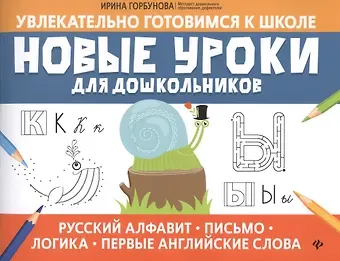 Ирина Витальевна Горбунова Новые уроки для дошкольников:русский алфавит,письмо,логика,первые англ.слова