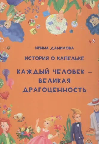 Ирина Семёновна Данилова История о Капельке. Каждый человек - великая драгоценность
