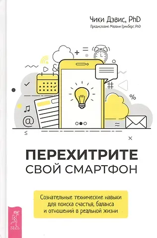 Чики Дэвис Перехитрите свой смартфон: сознательные технические навыки для поиска счастья, баланса и отношений