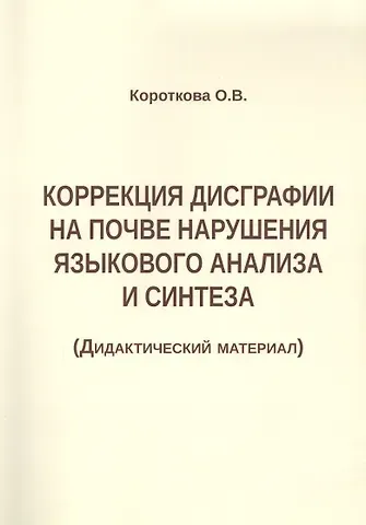 Ольга Валерьевна Короткова Коррекция дисграфии на почве нарушения языкового анализа и синтеза (Дидактический материал)