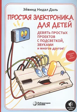 Эйвинд Нидал Даль Простая электроника для детей. Девять простых проектов с подсветкой, звуком и многое другое