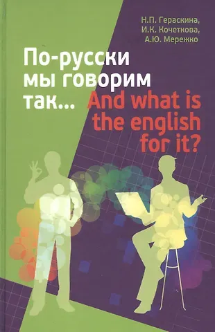 Наталья Петровна Гераскина По-русски мы говорим так... / And what is the English for it?