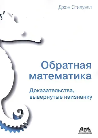 Обратная математика. Доказательства, вывернутые наизнанку