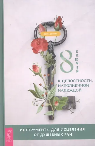 Донна Деномм 8 ключей к целостности, наполненной надеждой. Инструменты для исцеления от душевных ран