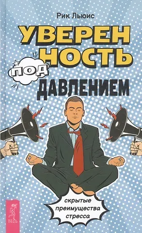 Рик Льюис Уверенность под давлением: скрытые преимущества стресса