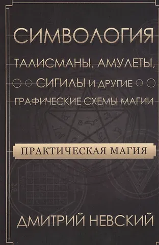 Дмитрий Владимирович Невский Практическая магия. Симвология. Талисманы, амулеты, сигилы и другие графические схемы магии