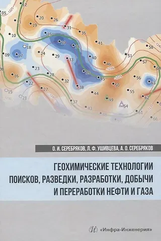 Олег Иванович Серебряков Геохимические технологии поисков, разведки, разработки, добычи и переработки нефти и газа