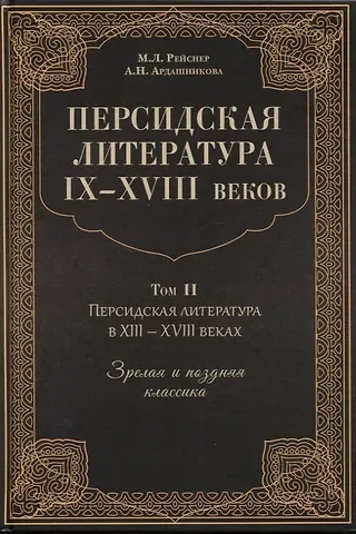 Михаил Андреевич Рейснер, Анна Наумовна Ардашникова Персидская литература IX-XVIII веков. Том 2. Персидская литература в XIII-XVIII веках. Зрелая и поздняя классика