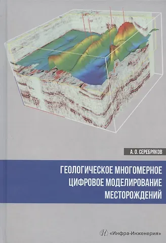 Андрей Олегович Серебряков Геологическое многомерное цифровое моделирование месторождений. Монография