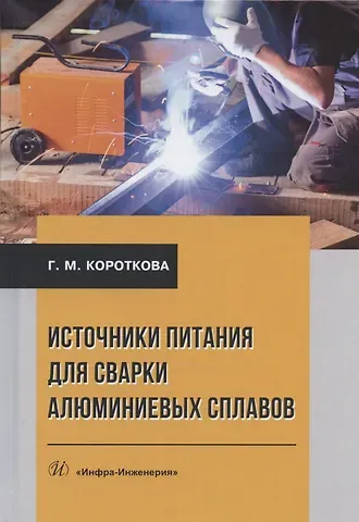 Галина Михайловна Короткова Источники питания для сварки алюминиевых сплавов. Монография