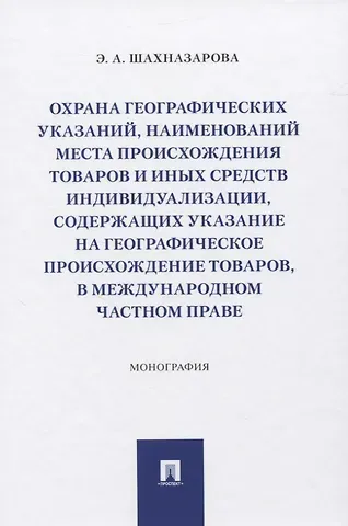 Охрана географических указаний, наименований места происхождения товаров и иных средств индивидуализации, содержащих указание на географическое происхождение товаров, в международном частном праве. Монография