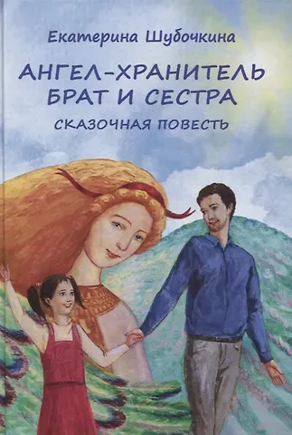 Екатерина Шубочкина Ангел-хранитель: Брат и сестра. Сказочная повесть