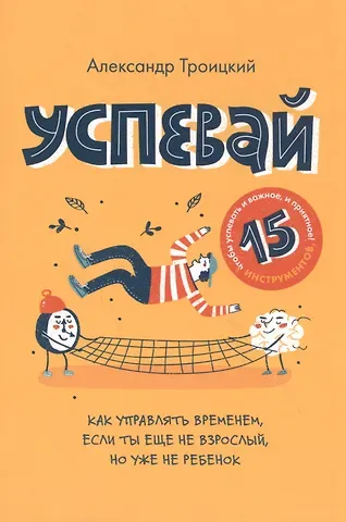 Александр Троицкий Успевай. Как управлять временем, если ты еще не взрослый, но уже не ребенок