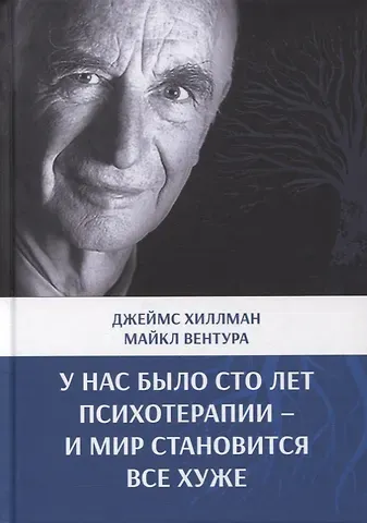 Джеймс Хиллман У нас было сто лет психотерапии – И мир становится все хуже